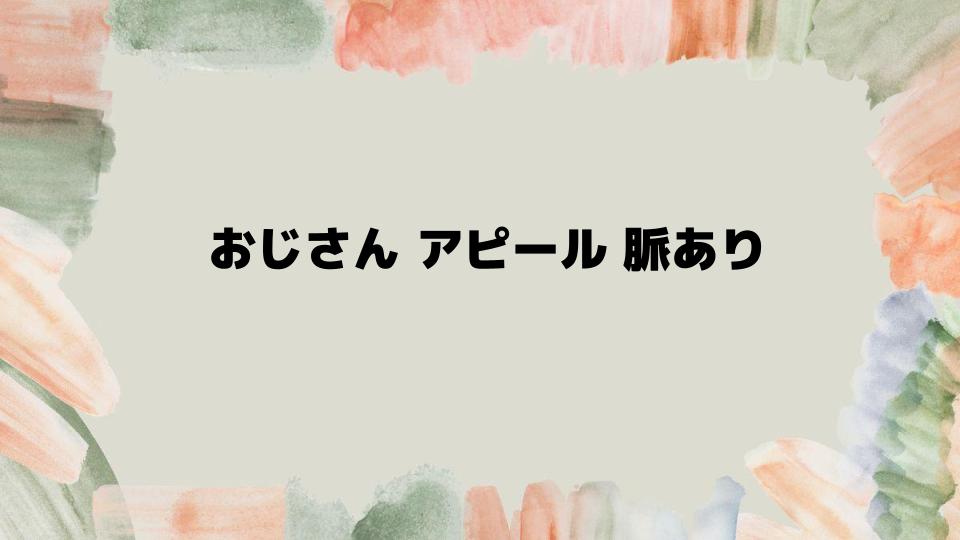 おじさんアピールが脈ありの場合の対応法